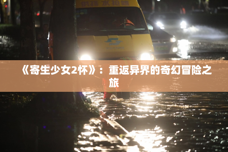 《寄生少女2怀》：重返异界的奇幻冒险之旅