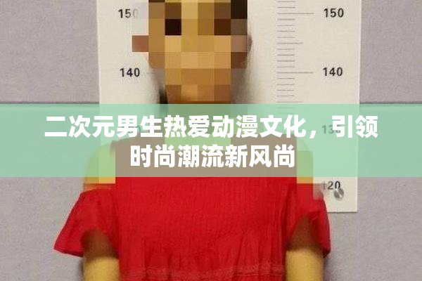 二次元男生热爱动漫文化，引领时尚潮流新风尚