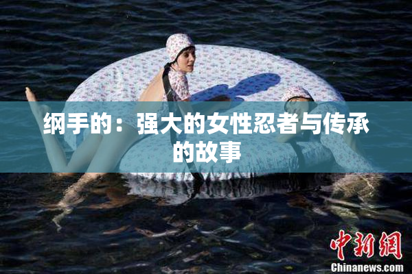 纲手的：强大的女性忍者与传承的故事