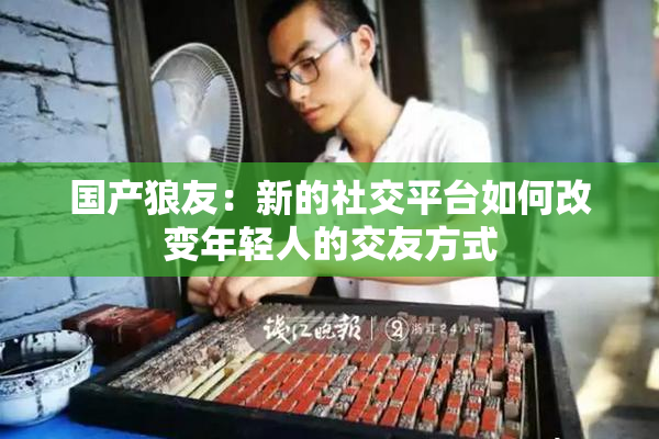 国产狼友：新的社交平台如何改变年轻人的交友方式