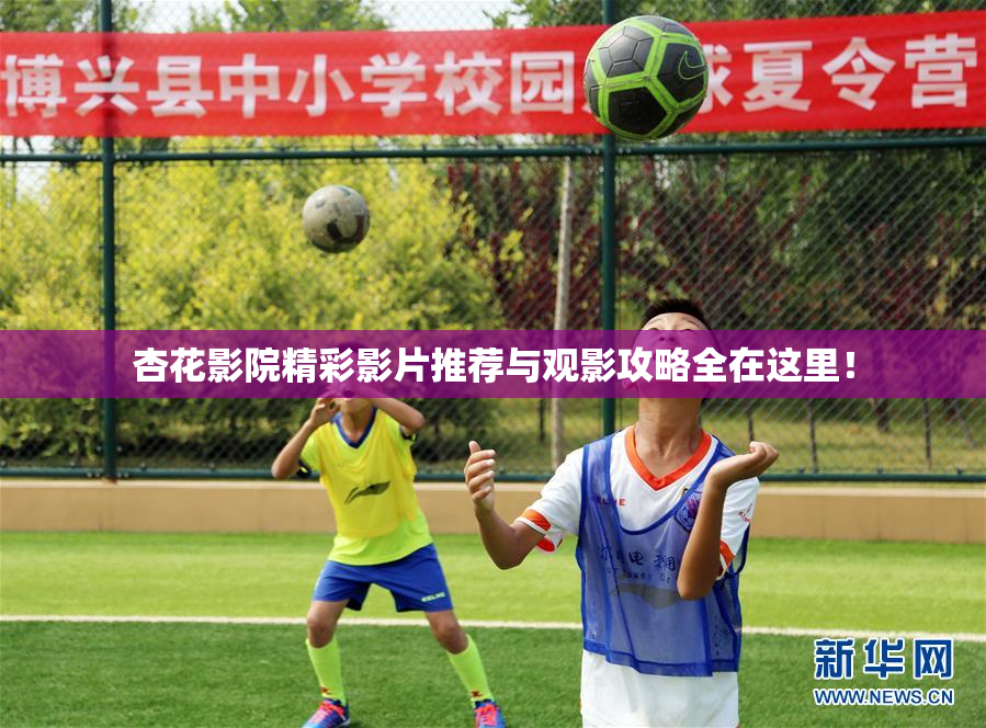 杏花影院精彩影片推荐与观影攻略全在这里！