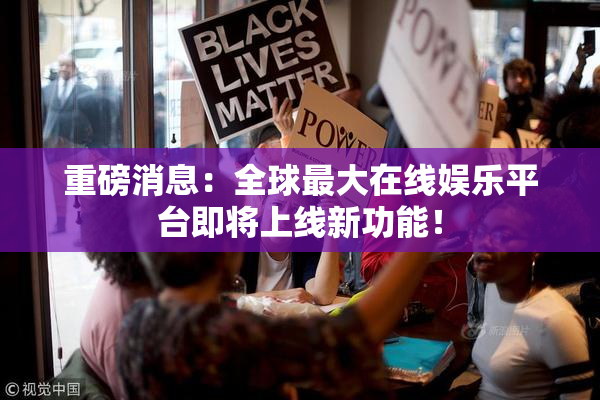 重磅消息：全球最大在线娱乐平台即将上线新功能！