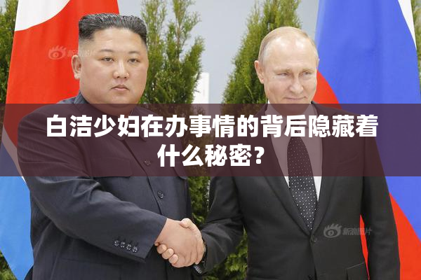 白洁少妇在办事情的背后隐藏着什么秘密？