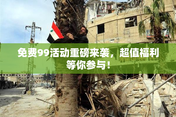 免费99活动重磅来袭，超值福利等你参与！