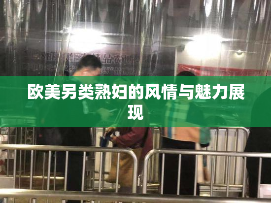 欧美另类熟妇的风情与魅力展现