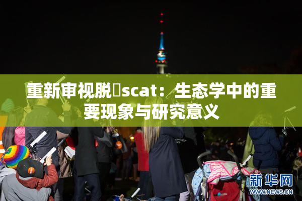 重新审视脱糞scat：生态学中的重要现象与研究意义