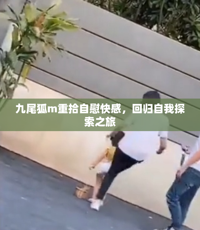九尾狐m重拾自慰快感，回归自我探索之旅