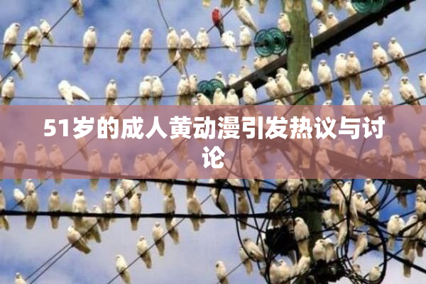 51岁的成人黄动漫引发热议与讨论