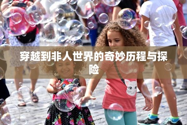 穿越到非人世界的奇妙历程与探险