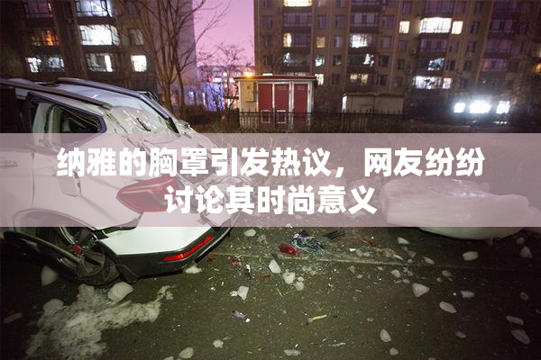 纳雅的胸罩引发热议，网友纷纷讨论其时尚意义