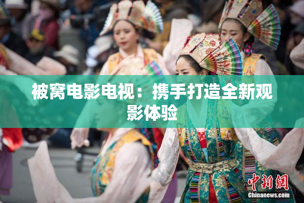 被窝电影电视：携手打造全新观影体验