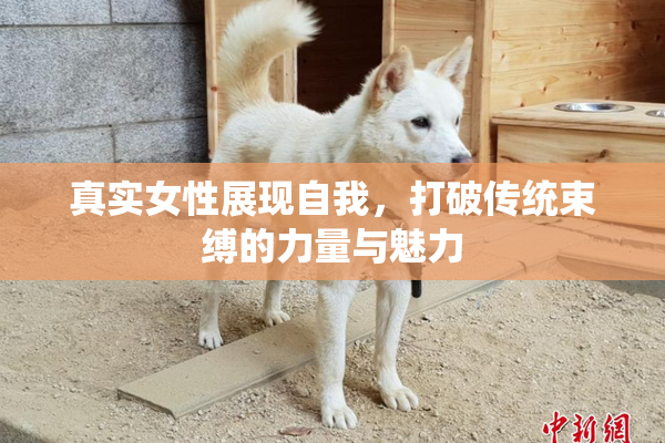 真实女性展现自我，打破传统束缚的力量与魅力