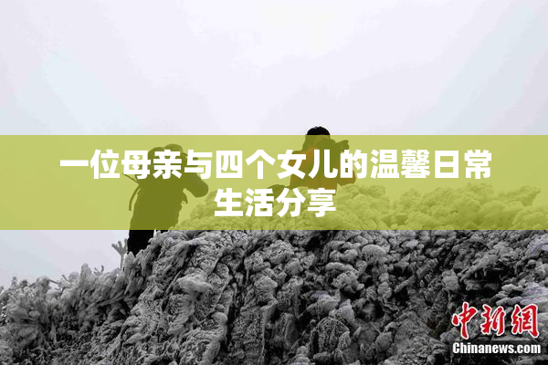一位母亲与四个女儿的温馨日常生活分享