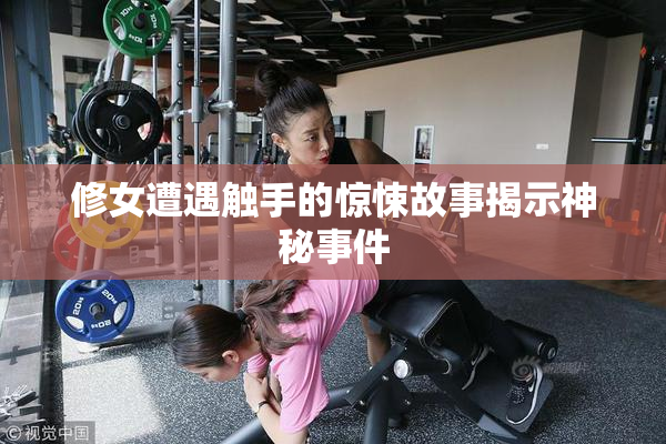 修女遭遇触手的惊悚故事揭示神秘事件