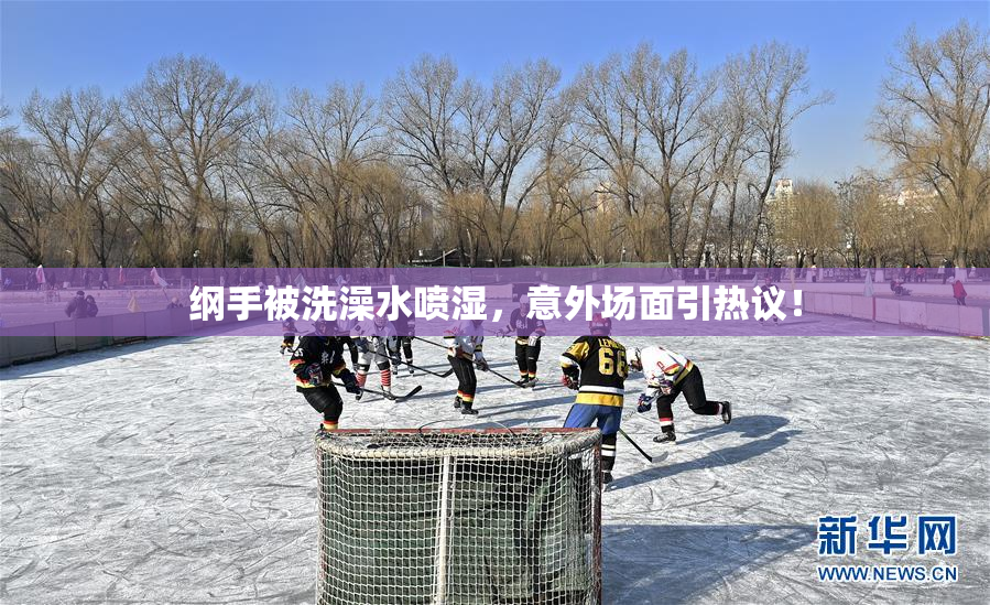 纲手被洗澡水喷湿，意外场面引热议！