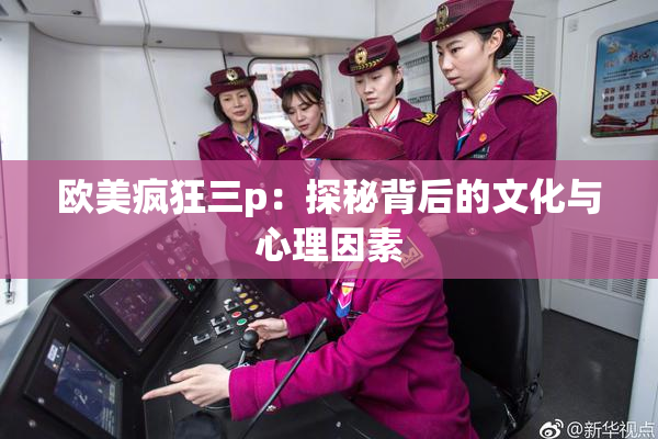 欧美疯狂三p：探秘背后的文化与心理因素