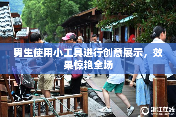 男生使用小工具进行创意展示，效果惊艳全场
