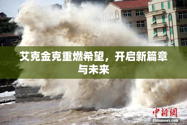 艾克金克重燃希望，开启新篇章与未来