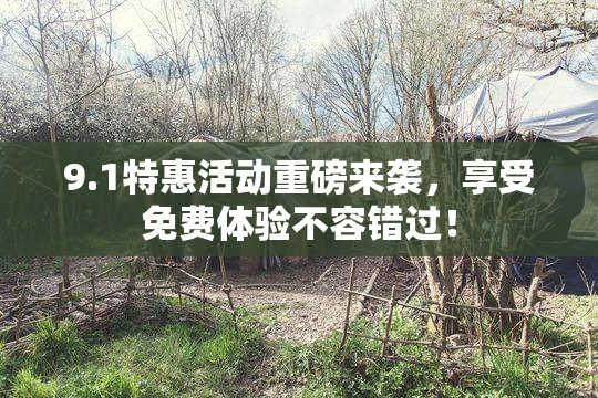 9.1特惠活动重磅来袭，享受免费体验不容错过！