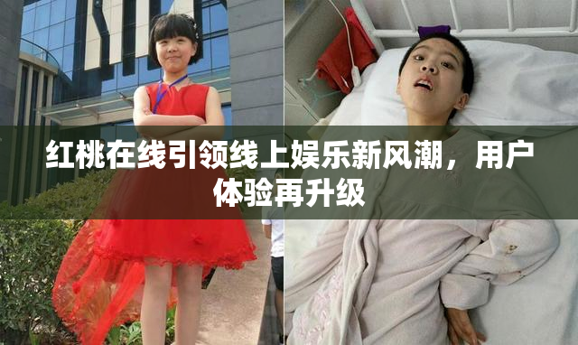 红桃在线引领线上娱乐新风潮，用户体验再升级