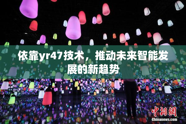 依靠yr47技术，推动未来智能发展的新趋势