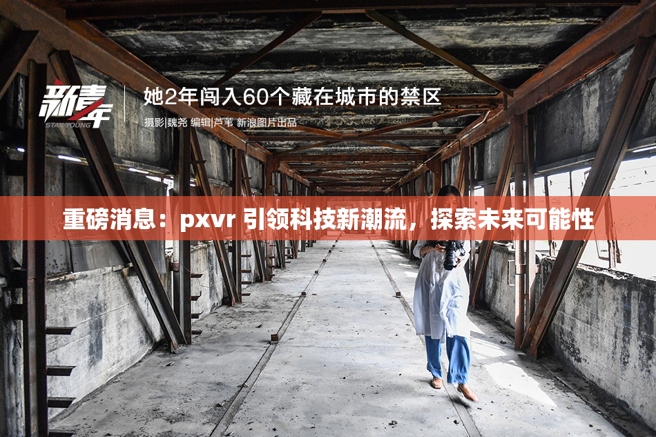 重磅消息：pxvr 引领科技新潮流，探索未来可能性