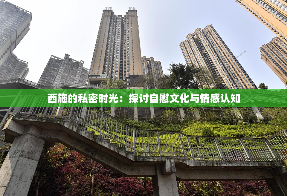 西施的私密时光：探讨自慰文化与情感认知
