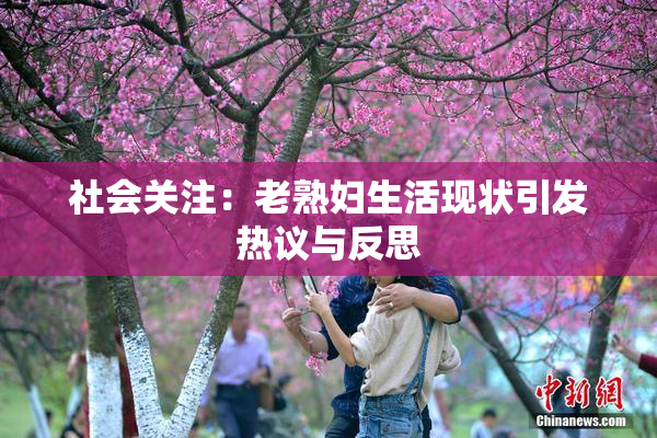 社会关注：老熟妇生活现状引发热议与反思