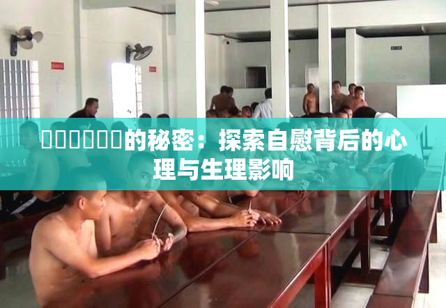 ❌‌❌‌❌‌的秘密：探索自慰背后的心理与生理影响