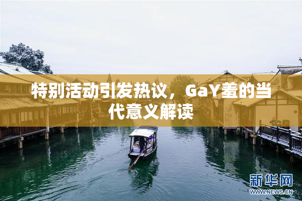 特别活动引发热议，GaY羞的当代意义解读