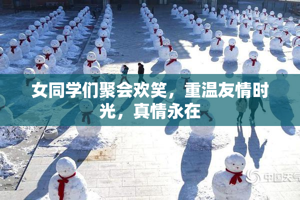 女同学们聚会欢笑，重温友情时光，真情永在