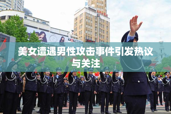 美女遭遇男性攻击事件引发热议与关注