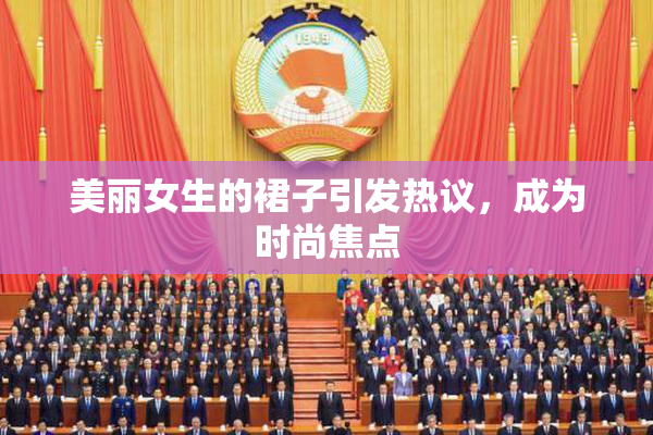 美丽女生的裙子引发热议，成为时尚焦点