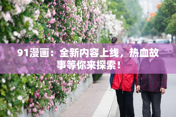 91漫画：全新内容上线，热血故事等你来探索！