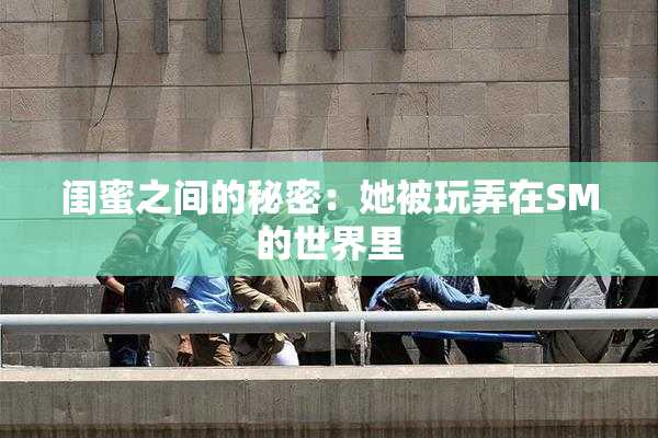 闺蜜之间的秘密：她被玩弄在SM的世界里