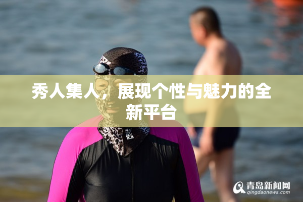 秀人集人，展现个性与魅力的全新平台