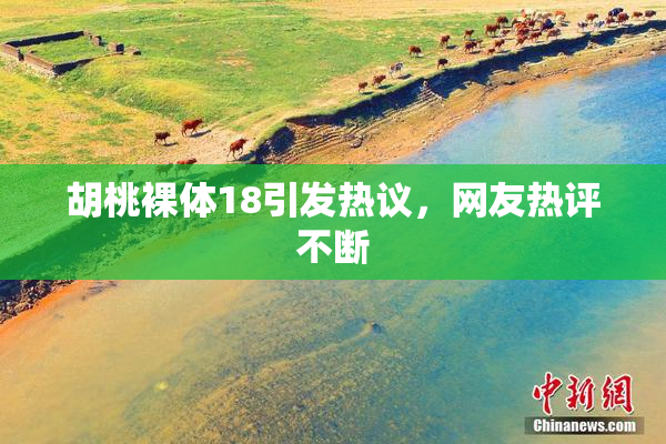 胡桃裸体18引发热议，网友热评不断