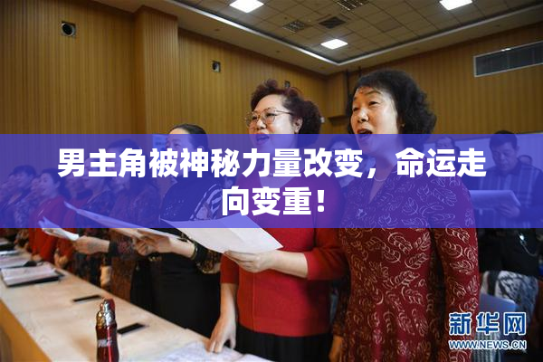 男主角被神秘力量改变，命运走向变重！