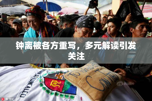 钟离被各方重写，多元解读引发关注