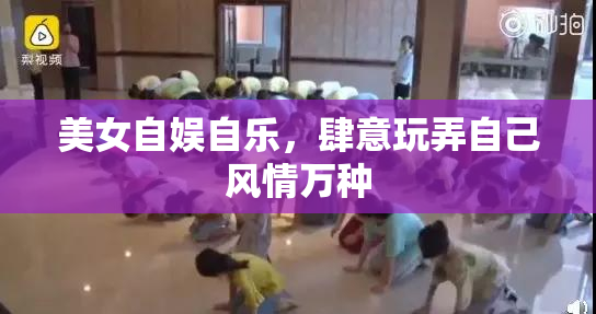 美女自娱自乐，肆意玩弄自己风情万种