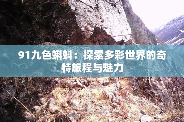 91九色蝌蚪：探索多彩世界的奇特旅程与魅力
