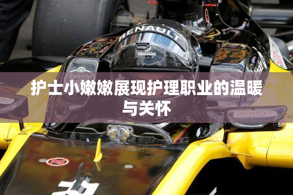 护士小嫩嫩展现护理职业的温暖与关怀