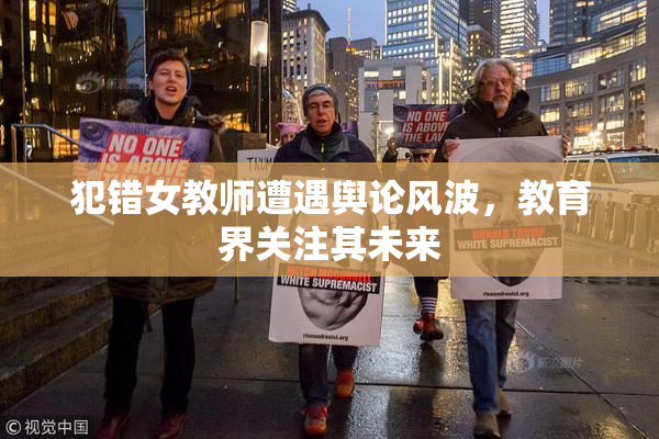 犯错女教师遭遇舆论风波，教育界关注其未来