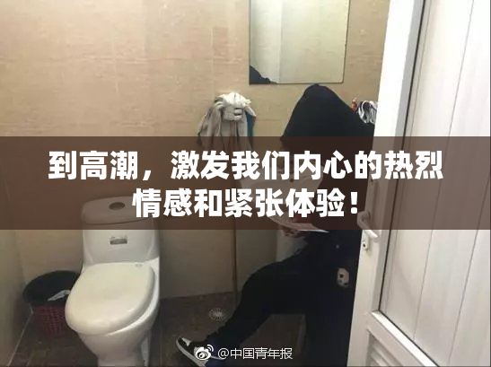 到高潮，激发我们内心的热烈情感和紧张体验！