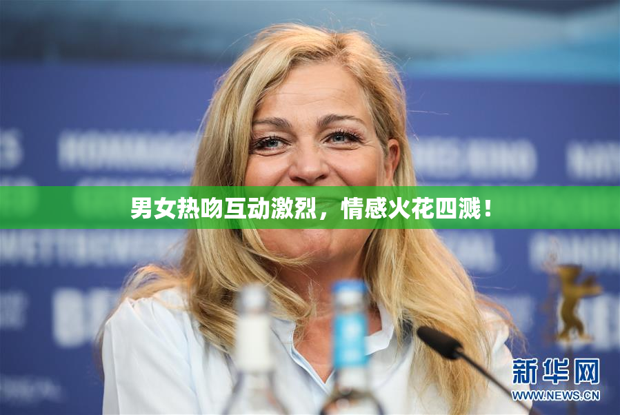 男女热吻互动激烈，情感火花四溅！