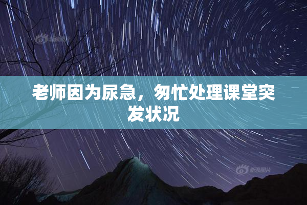老师因为尿急，匆忙处理课堂突发状况