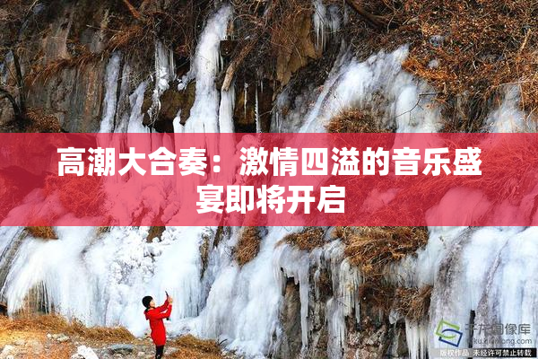 高潮大合奏：激情四溢的音乐盛宴即将开启