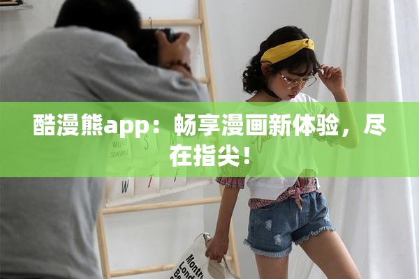 酷漫熊app：畅享漫画新体验，尽在指尖！