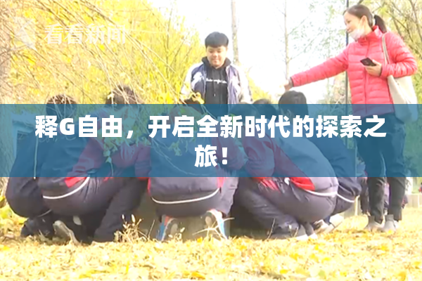 释G自由，开启全新时代的探索之旅！