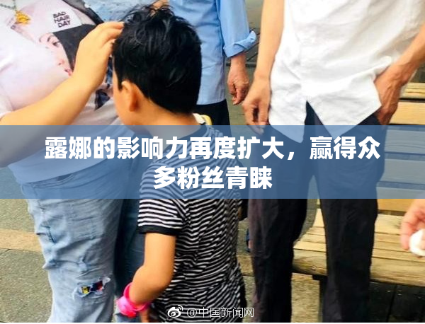 露娜的影响力再度扩大，赢得众多粉丝青睐